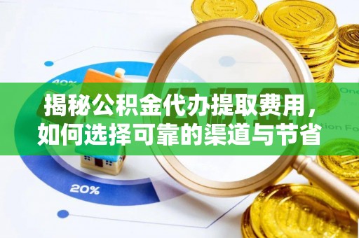 阳山揭秘公积金代办提取费用，如何选择可靠的渠道与节省成本