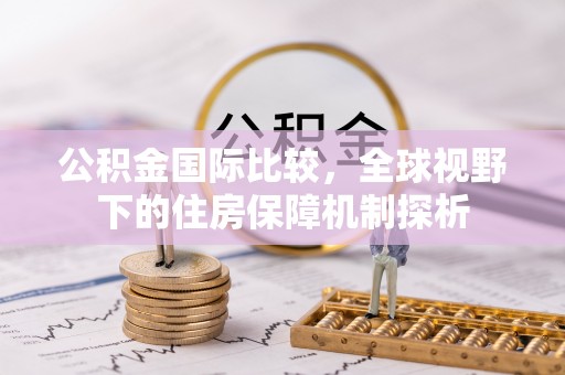阳山公积金国际比较，全球视野下的住房保障机制探析