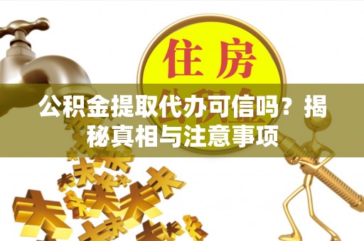 阳山公积金提取代办可信吗？揭秘真相与注意事项