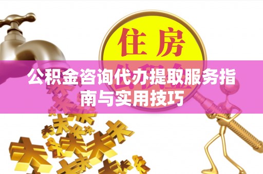 阳山公积金咨询代办提取服务指南与实用技巧