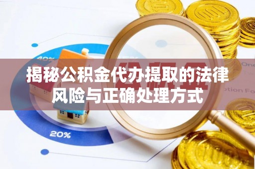 阳山揭秘公积金代办提取的法律风险与正确处理方式