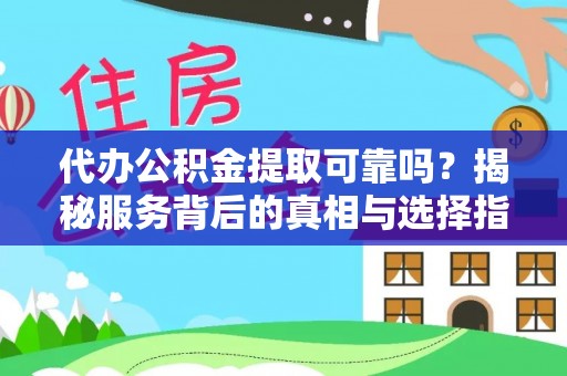 阳山代办公积金提取可靠吗？揭秘服务背后的真相与选择指南