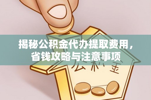 阳山揭秘公积金代办提取费用，省钱攻略与注意事项