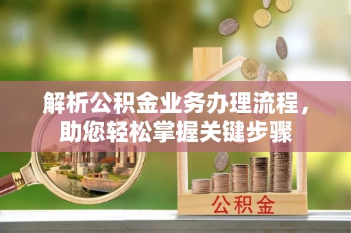 阳山解析公积金业务办理流程，助您轻松掌握关键步骤