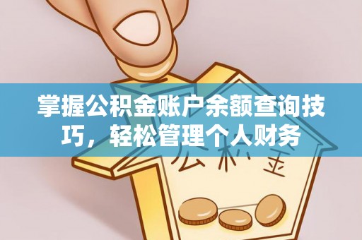 阳山掌握公积金账户余额查询技巧，轻松管理个人财务