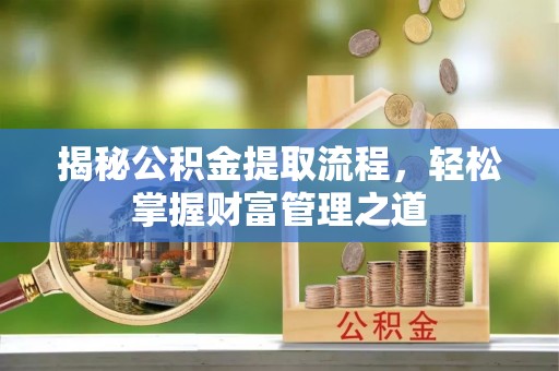 阳山揭秘公积金提取流程，轻松掌握财富管理之道