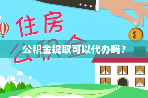 阳山公积金提取可以代办吗？