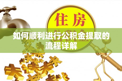 阳山如何顺利进行公积金提取的流程详解
