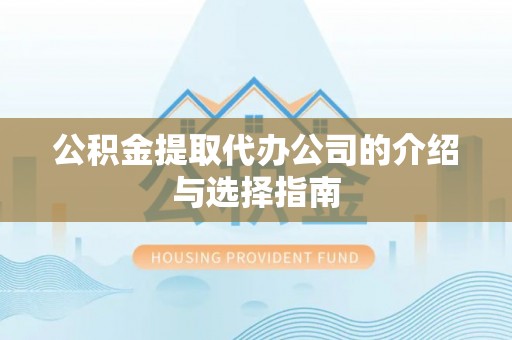 阳山公积金提取代办公司的介绍与选择指南