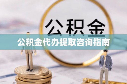 阳山公积金代办提取咨询指南