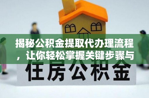 阳山揭秘公积金提取代办理流程，让你轻松掌握关键步骤与注意事项