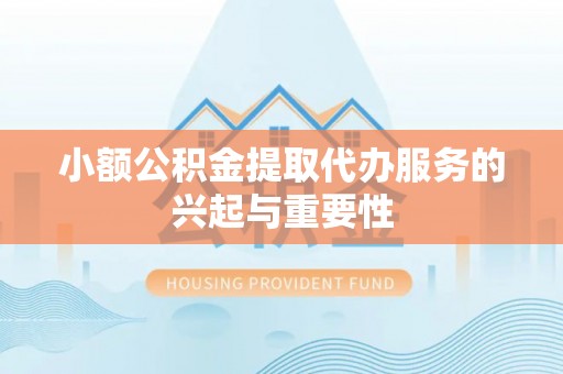 阳山小额公积金提取代办服务的兴起与重要性