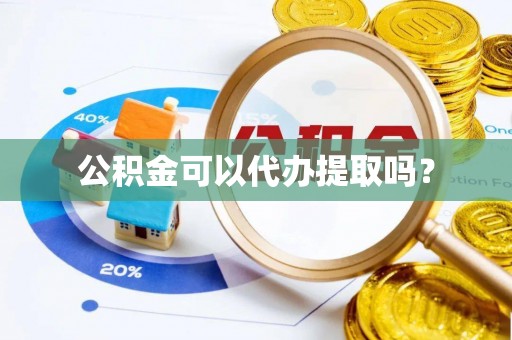 阳山公积金可以代办提取吗？
