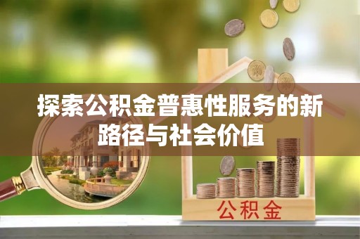 阳山探索公积金普惠性服务的新路径与社会价值