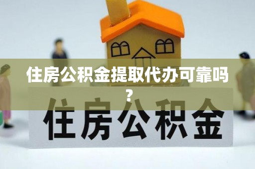 阳山住房公积金提取代办可靠吗？