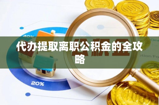 阳山代办提取离职公积金的全攻略