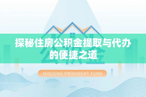 阳山探秘住房公积金提取与代办的便捷之道