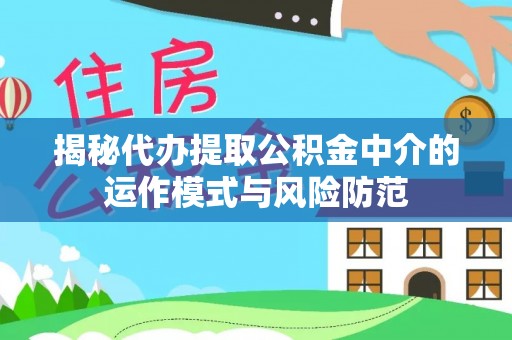 阳山揭秘代办提取公积金中介的运作模式与风险防范
