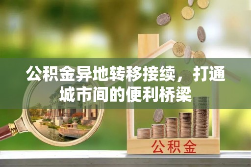 阳山公积金异地转移接续，打通城市间的便利桥梁