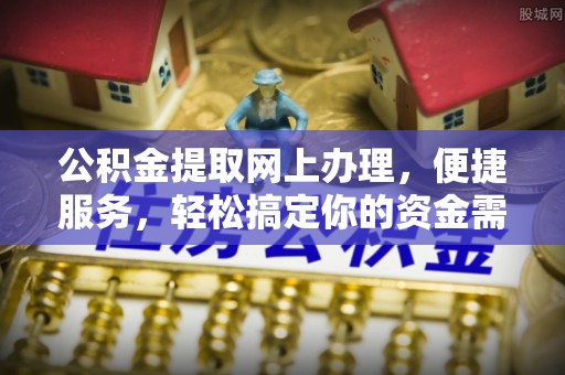 阳山公积金提取网上办理，便捷服务，轻松搞定你的资金需求