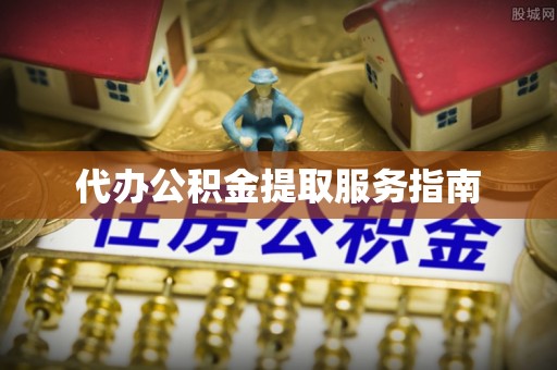 阳山代办公积金提取服务指南
