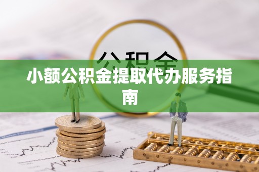 阳山小额公积金提取代办服务指南
