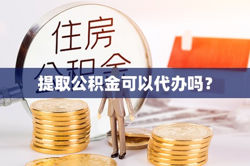 阳山提取公积金可以代办吗？