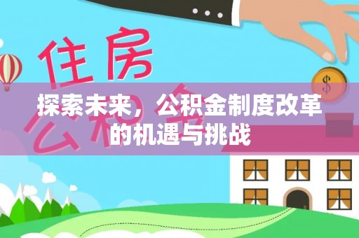 阳山探索未来，公积金制度改革的机遇与挑战