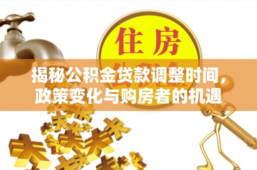 阳山揭秘公积金贷款调整时间，政策变化与购房者的机遇