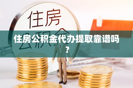阳山住房公积金代办提取靠谱吗？