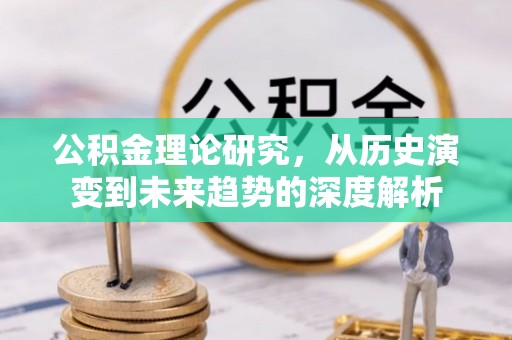 阳山公积金理论研究，从历史演变到未来趋势的深度解析