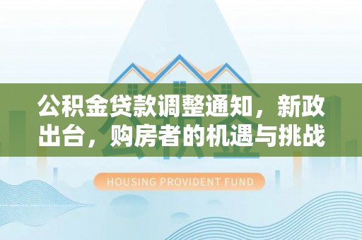 阳山公积金贷款调整通知，新政出台，购房者的机遇与挑战