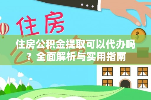 阳山住房公积金提取可以代办吗？全面解析与实用指南