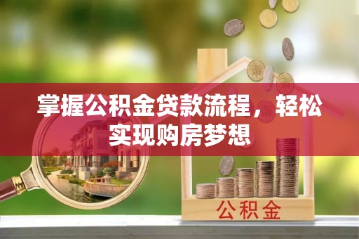 阳山掌握公积金贷款流程，轻松实现购房梦想