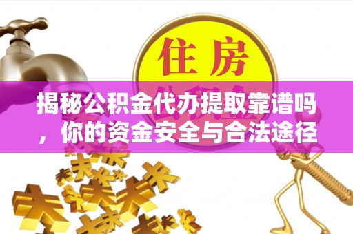 阳山揭秘公积金代办提取靠谱吗，你的资金安全与合法途径全解析