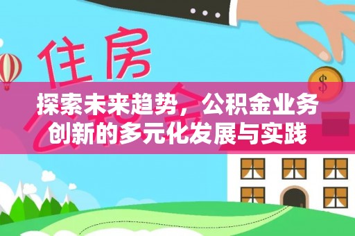 阳山探索未来趋势，公积金业务创新的多元化发展与实践
