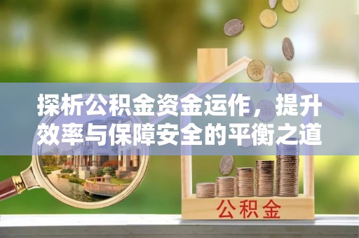 阳山探析公积金资金运作，提升效率与保障安全的平衡之道