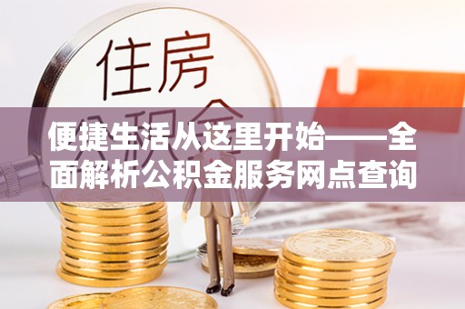 阳山便捷生活从这里开始——全面解析公积金服务网点查询与高效利用