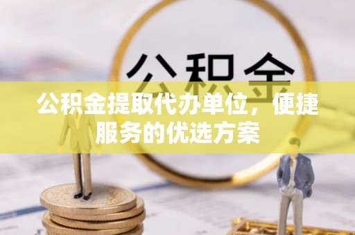 阳山公积金提取代办单位，便捷服务的优选方案