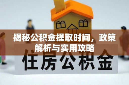 阳山揭秘公积金提取时间，政策解析与实用攻略