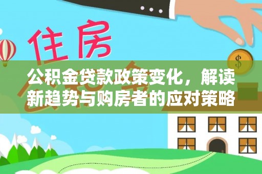 阳山公积金贷款政策变化，解读新趋势与购房者的应对策略