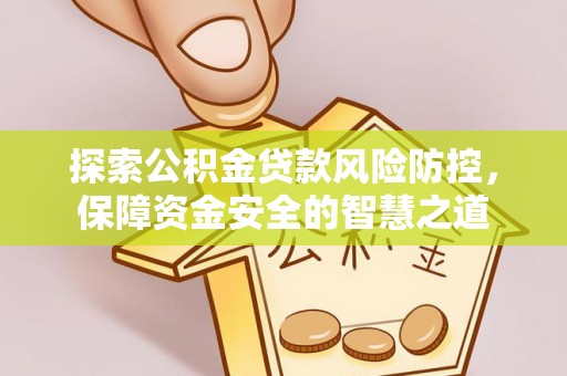 阳山探索公积金贷款风险防控，保障资金安全的智慧之道