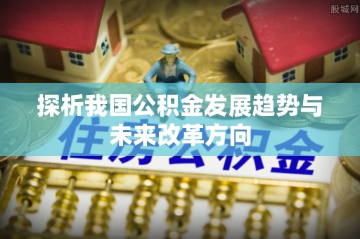 阳山探析我国公积金发展趋势与未来改革方向