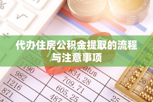 阳山代办住房公积金提取的流程与注意事项