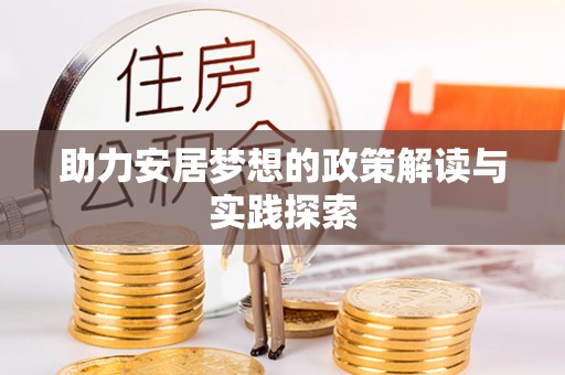 阳山助力安居梦想的政策解读与实践探索
