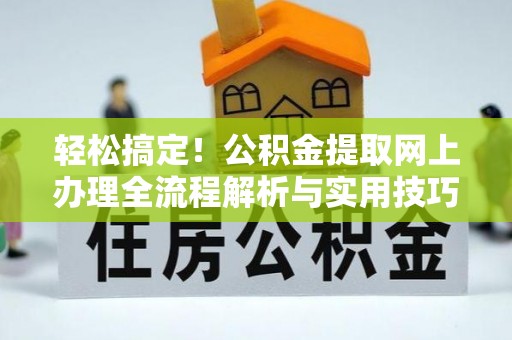 阳山轻松搞定！公积金提取网上办理全流程解析与实用技巧