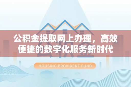 阳山公积金提取网上办理，高效便捷的数字化服务新时代