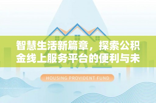 阳山智慧生活新篇章，探索公积金线上服务平台的便利与未来