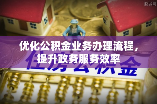 阳山优化公积金业务办理流程，提升政务服务效率