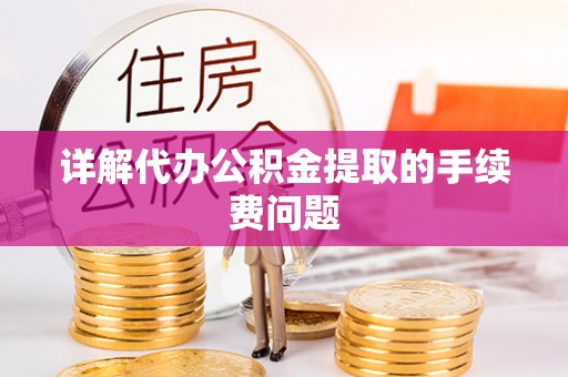 阳山详解代办公积金提取的手续费问题
